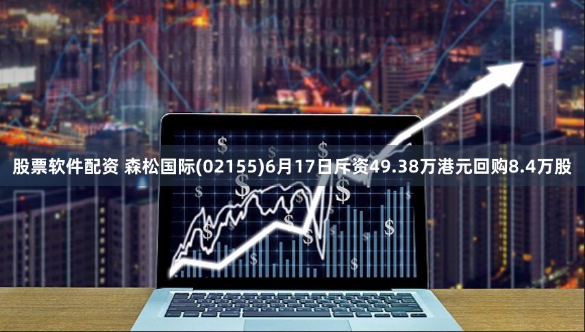 股票软件配资 森松国际(02155)6月17日斥资49.38万港元回购8.4万股