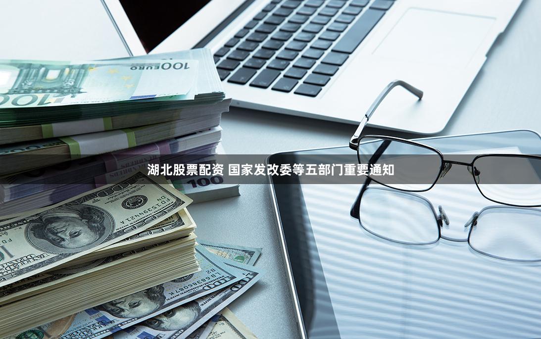 湖北股票配资 国家发改委等五部门重要通知