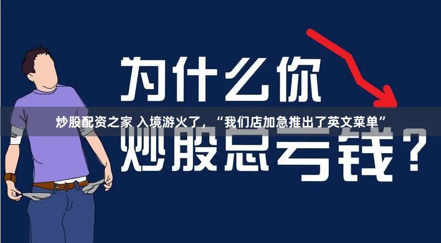 炒股配资之家 入境游火了,“我们店加急推出了英文菜单”