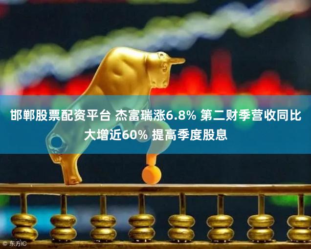 邯郸股票配资平台 杰富瑞涨6.8% 第二财季营收同比大增近60% 提高季度股息