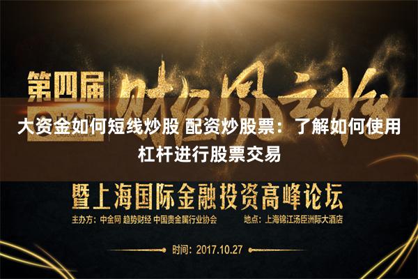 大资金如何短线炒股 配资炒股票:了解如何使用杠杆进行股票交易