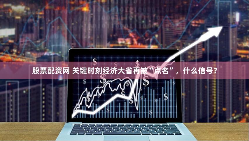 股票配资网 关键时刻经济大省再被“点名”，什么信号？