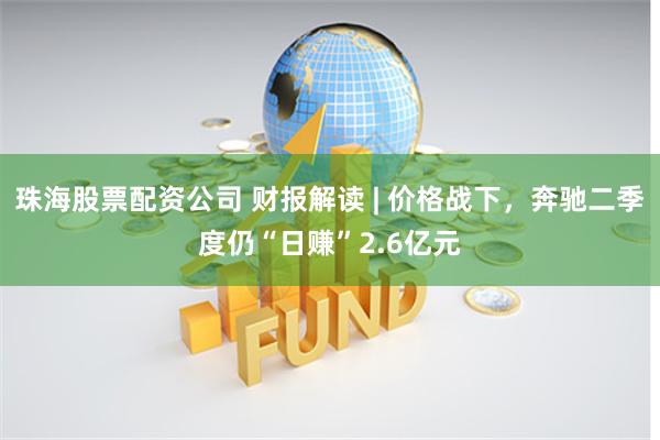 珠海股票配资公司 财报解读 | 价格战下,奔驰二季度仍“日赚”2.6亿元