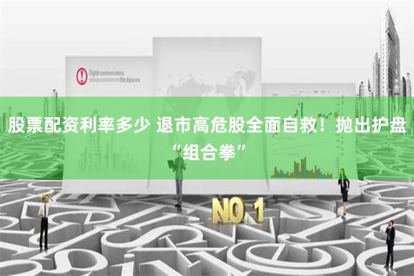 股票配资利率多少 退市高危股全面自救！抛出护盘“组合拳”