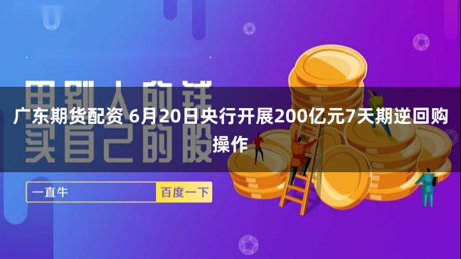 广东期货配资 6月20日央行开展200亿元7天期逆回购操作