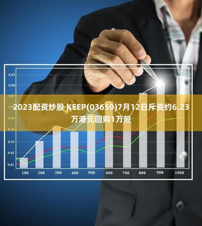 2023配资炒股 KEEP(03650)7月12日斥资约6.23万港元回购1万股