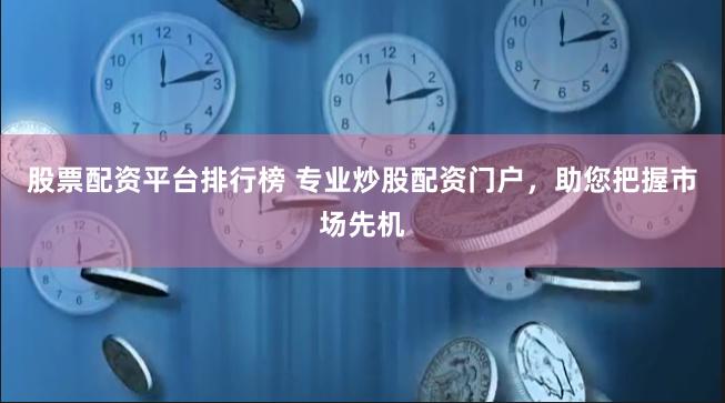 股票配资平台排行榜 专业炒股配资门户，助您把握市场先机