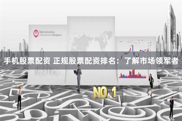 手机股票配资 正规股票配资排名:了解市场领军者