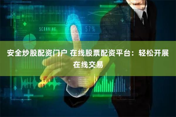 安全炒股配资门户 在线股票配资平台：轻松开展在线交易
