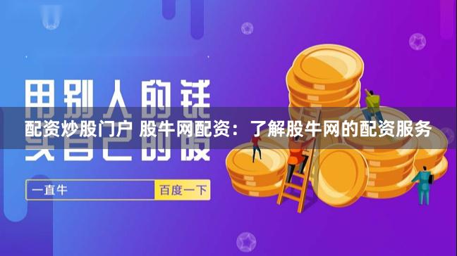 配资炒股门户 股牛网配资:了解股牛网的配资服务