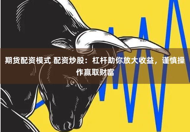 期货配资模式 配资炒股:杠杆助你放大收益,谨慎操作赢取财富