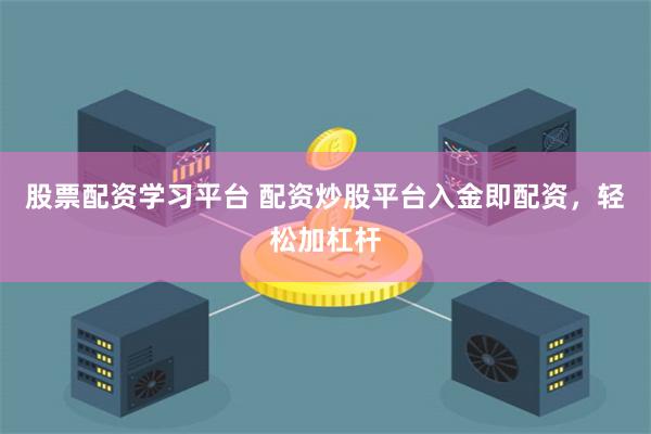 股票配资学习平台 配资炒股平台入金即配资,轻松加杠杆
