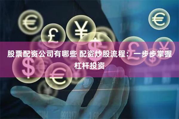 股票配资公司有哪些 配资炒股流程：一步步掌握杠杆投资