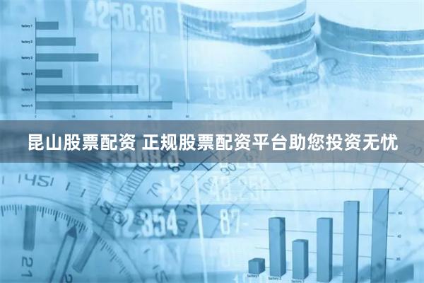 昆山股票配资 正规股票配资平台助您投资无忧