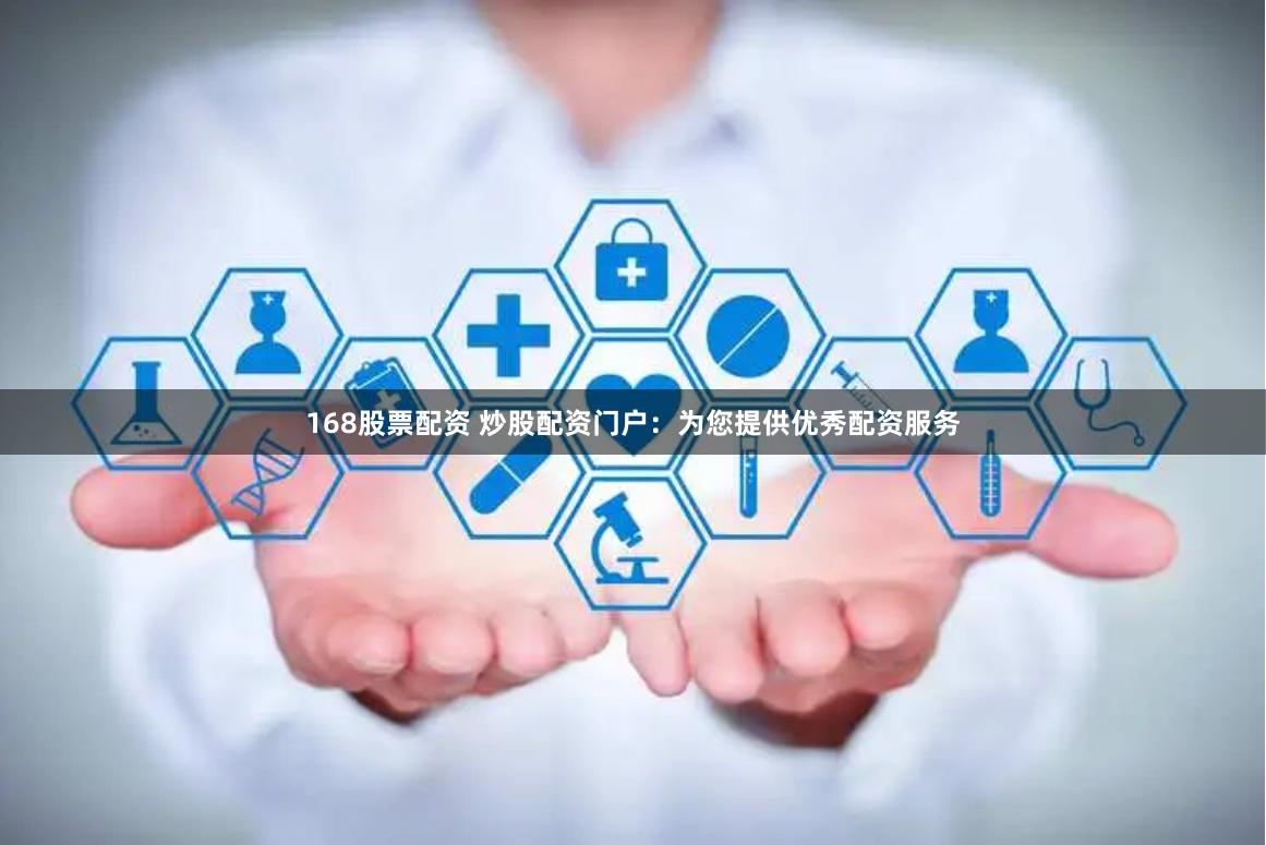 168股票配资 炒股配资门户：为您提供优秀配资服务