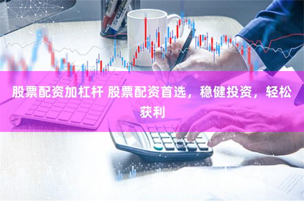 股票配资加杠杆 股票配资首选，稳健投资，轻松获利