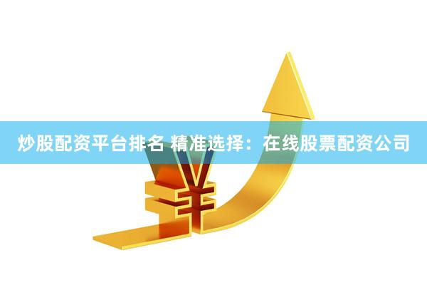 炒股配资平台排名 精准选择:在线股票配资公司