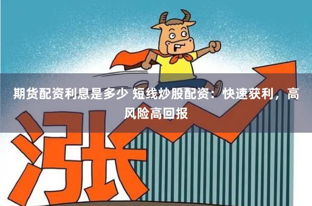 期货配资利息是多少 短线炒股配资：快速获利，高风险高回报