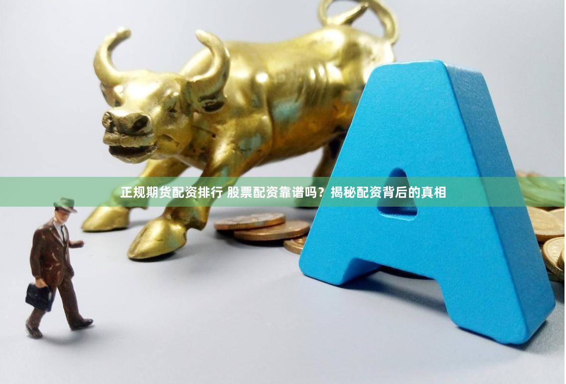 正规期货配资排行 股票配资靠谱吗?揭秘配资背后的真相