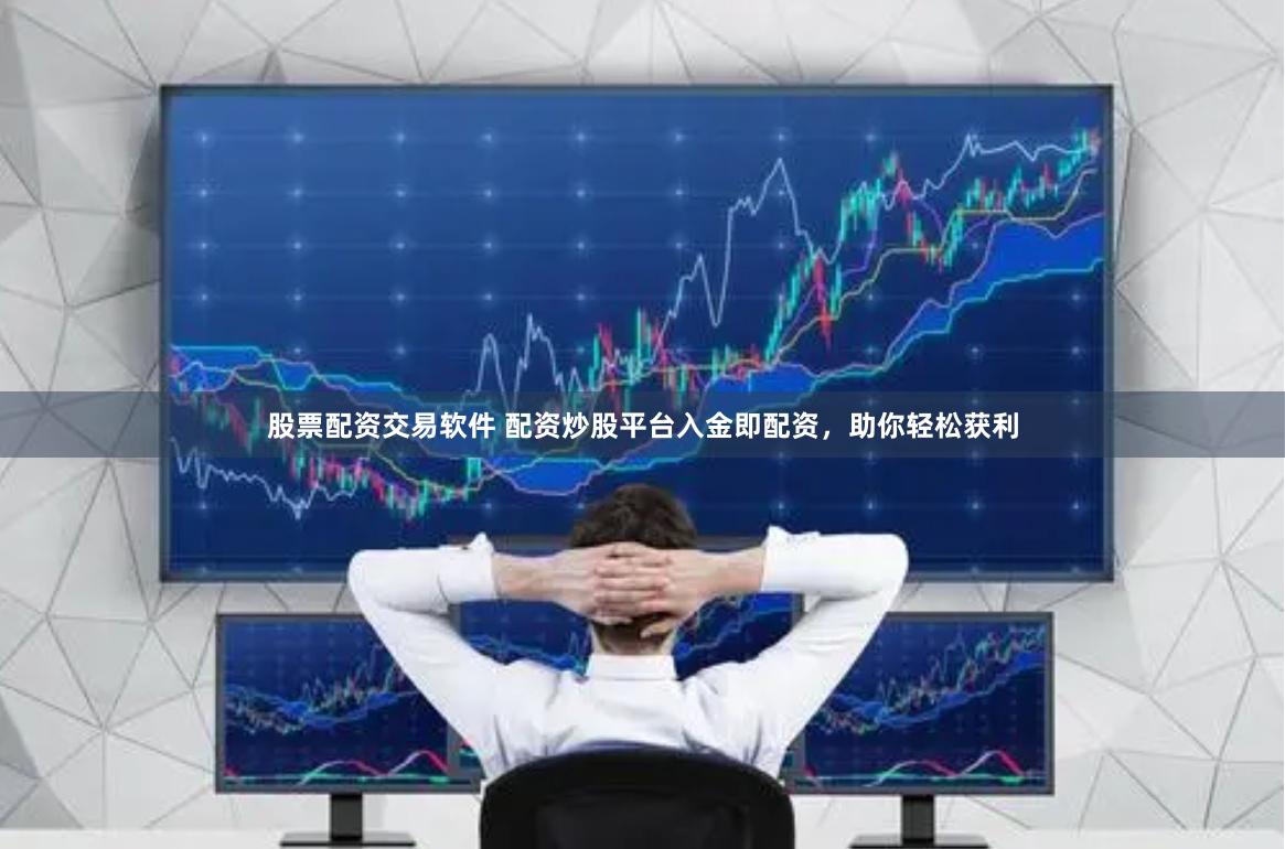 股票配资交易软件 配资炒股平台入金即配资,助你轻松获利