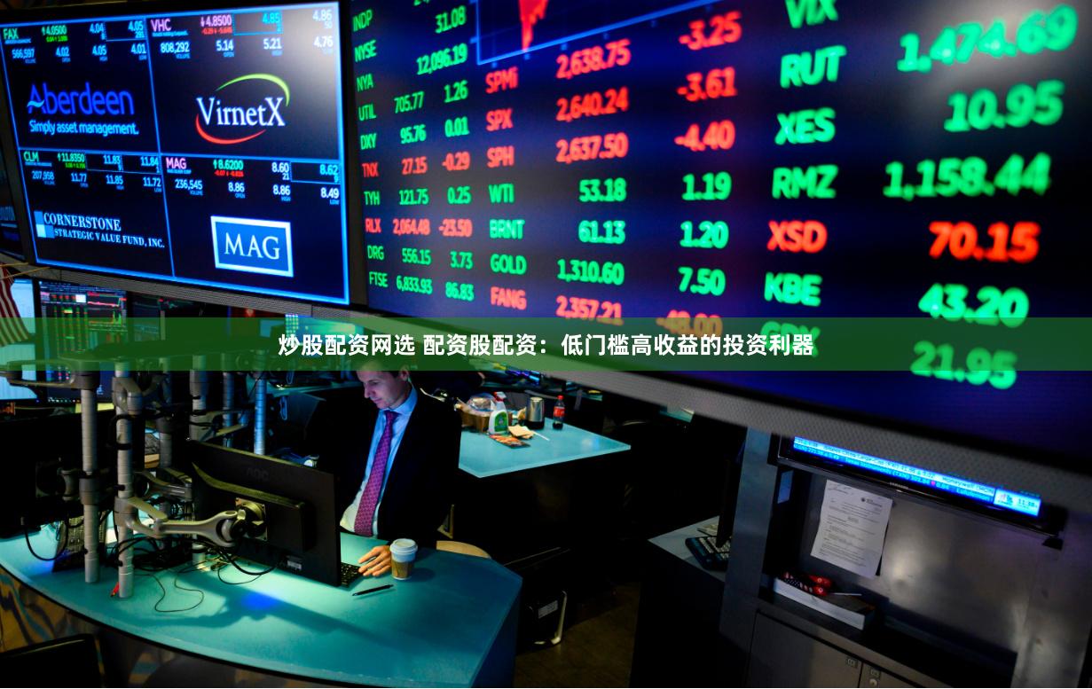 炒股配资网选 配资股配资:低门槛高收益的投资利器