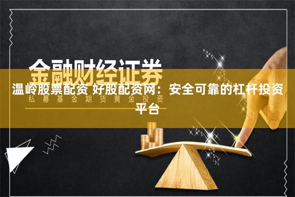 温岭股票配资 好股配资网：安全可靠的杠杆投资平台
