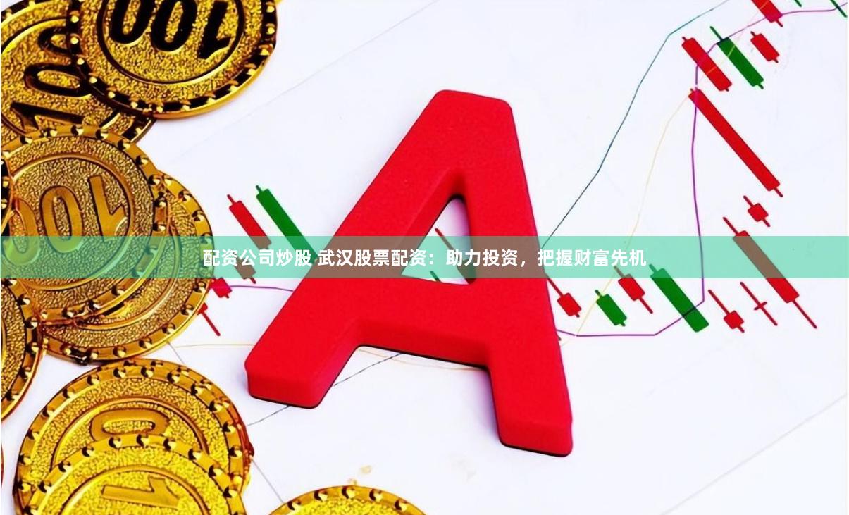 配资公司炒股 武汉股票配资:助力投资,把握财富先机