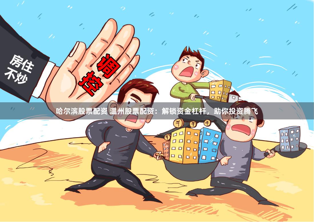 哈尔滨股票配资 温州股票配资:解锁资金杠杆,助你投资腾飞