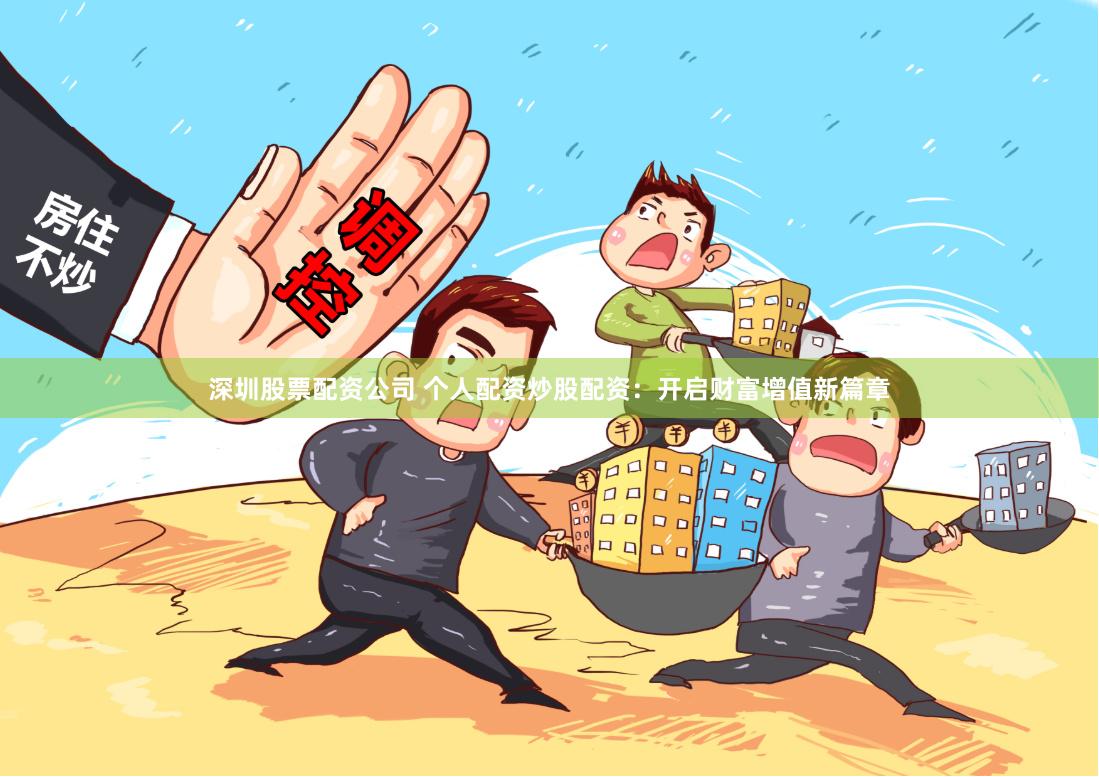深圳股票配资公司 个人配资炒股配资:开启财富增值新篇章