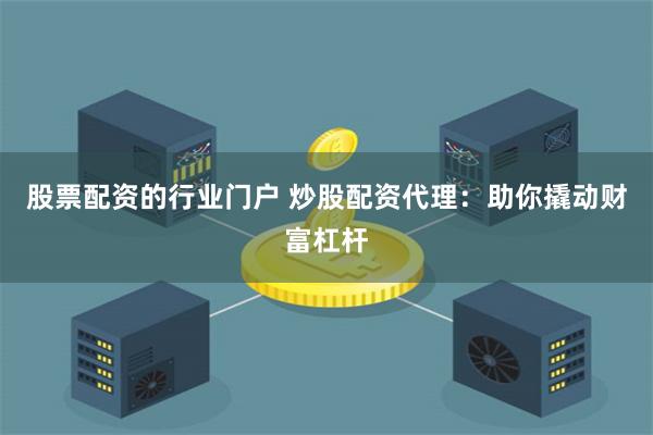 股票配资的行业门户 炒股配资代理:助你撬动财富杠杆