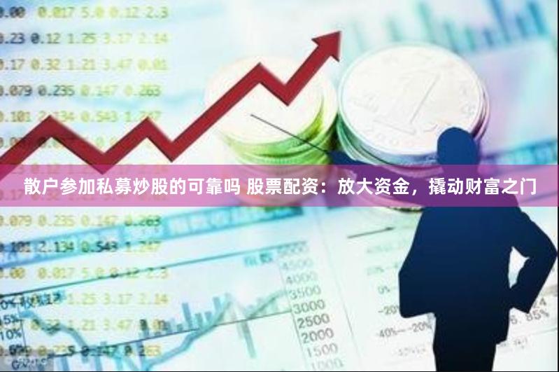散户参加私募炒股的可靠吗 股票配资:放大资金,撬动财富之门