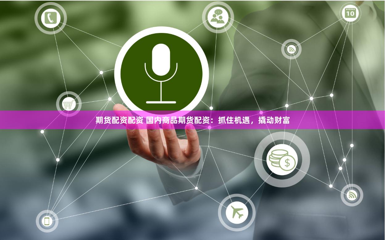 期货配资配资 国内商品期货配资:抓住机遇,撬动财富