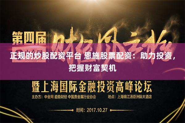 正规的炒股配资平台 恩施股票配资：助力投资，把握财富契机