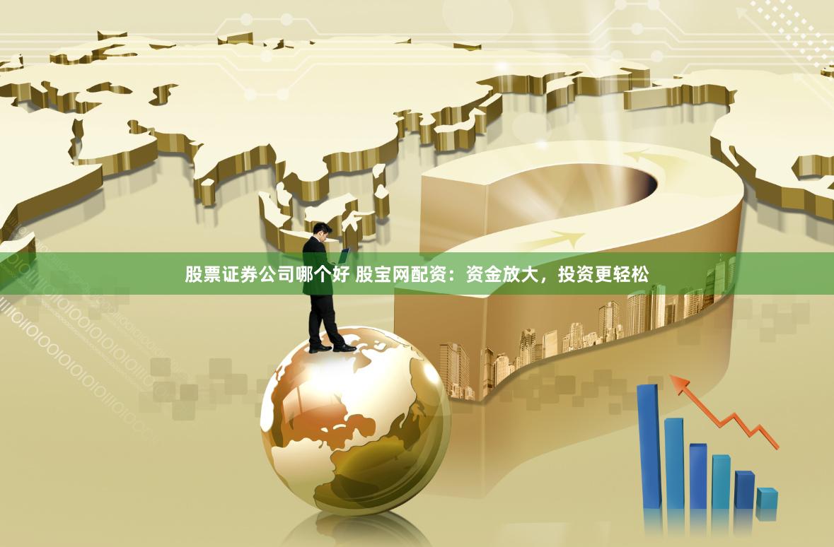 股票证券公司哪个好 股宝网配资：资金放大，投资更轻松