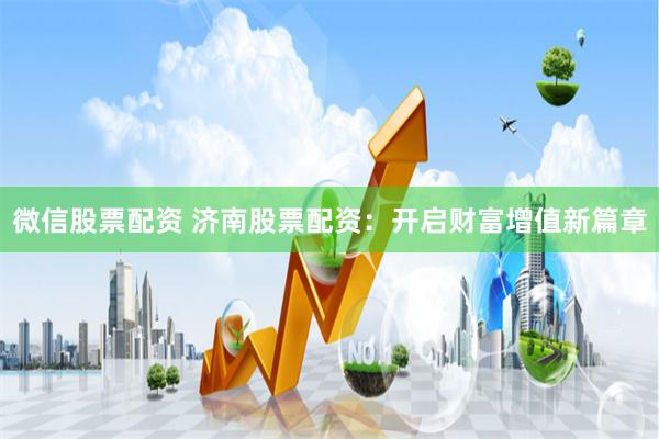 微信股票配资 济南股票配资:开启财富增值新篇章