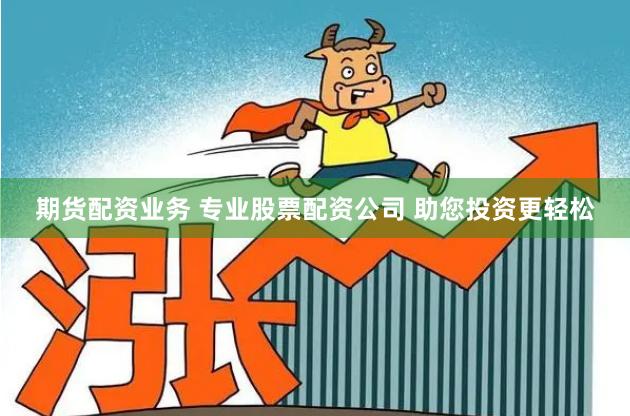 期货配资业务 专业股票配资公司 助您投资更轻松