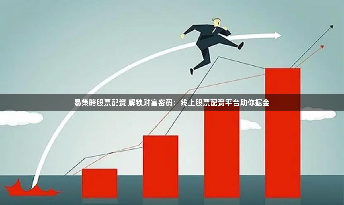 易策略股票配资 解锁财富密码:线上股票配资平台助你掘金
