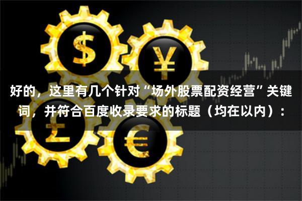 好的，这里有几个针对“场外股票配资经营”关键词，并符合百度收录要求的标题（均在以内）：