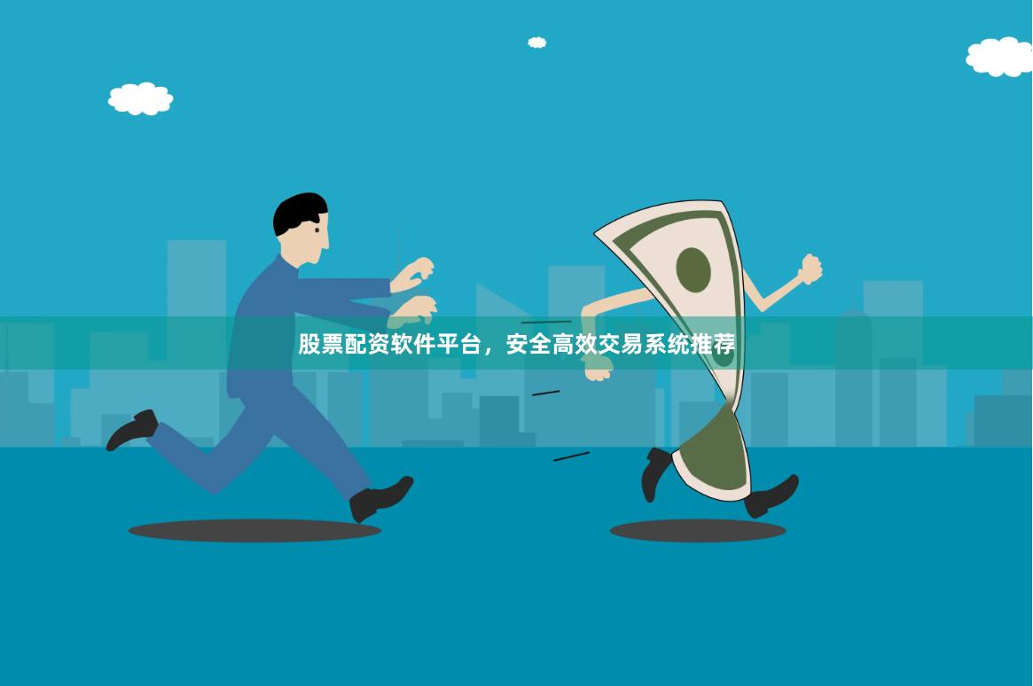股票配资软件平台，安全高效交易系统推荐