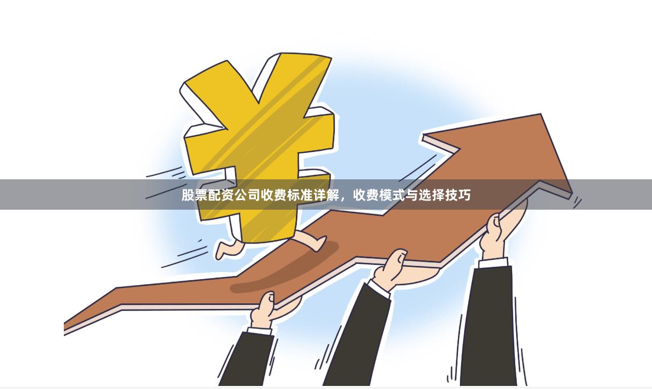 股票配资公司收费标准详解，收费模式与选择技巧