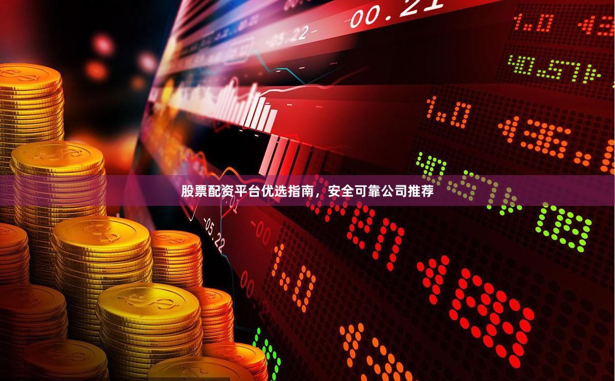 股票配资平台优选指南，安全可靠公司推荐