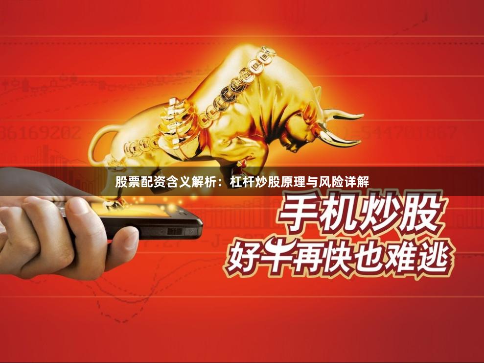 股票配资含义解析：杠杆炒股原理与风险详解