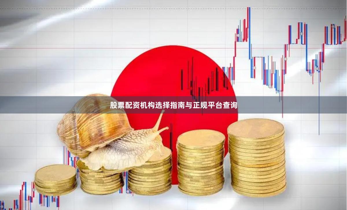 股票配资机构选择指南与正规平台查询