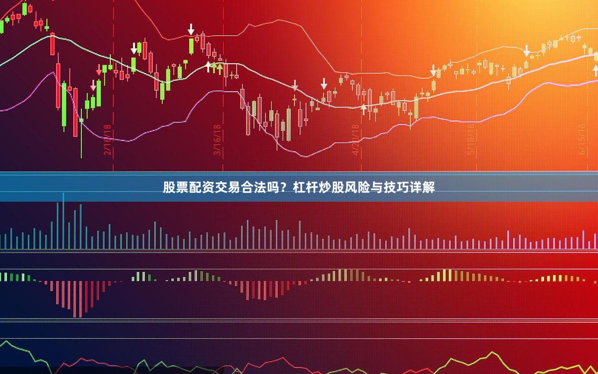 股票配资交易合法吗？杠杆炒股风险与技巧详解