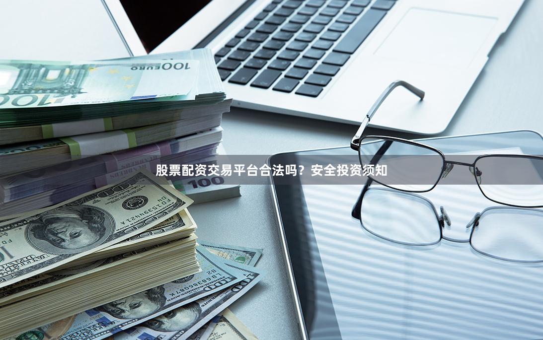 股票配资交易平台合法吗？安全投资须知