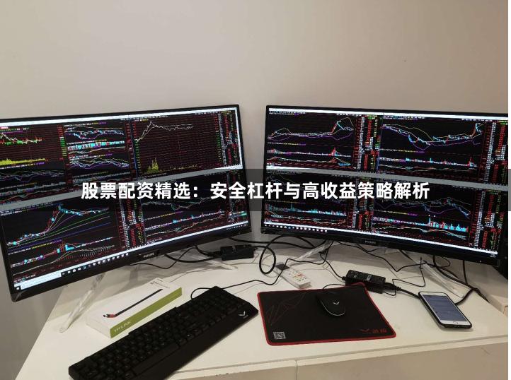 股票配资精选：安全杠杆与高收益策略解析