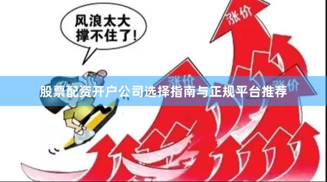 股票配资开户公司选择指南与正规平台推荐