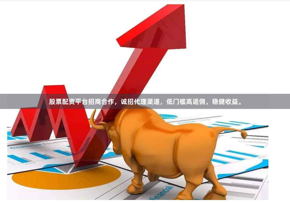 股票配资平台招商合作，诚招代理渠道，低门槛高返佣，稳健收益。