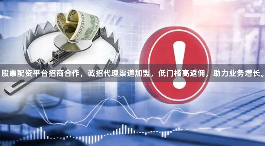 股票配资平台招商合作，诚招代理渠道加盟，低门槛高返佣，助力业务增长。