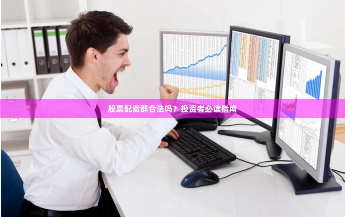 股票配资群合法吗？投资者必读指南